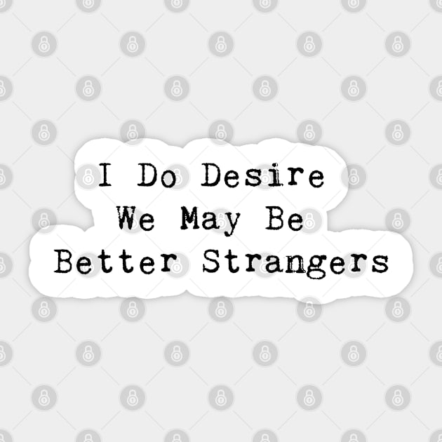 I Do Desire We May Be Better Strangers Sticker by InspireMe